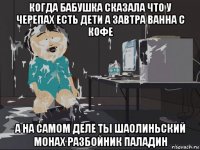 когда бабушка сказала что у черепах есть дети а завтра ванна с кофе а на самом деле ты шаолиньский монах разбойник паладин