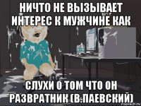 ничто не вызывает интерес к мужчине как слухи о том что он развратник (в.паевский)