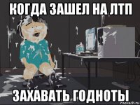 когда зашел на лтп захавать годноты