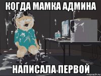 когда мамка админа написала первой