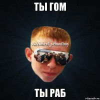 ты гом ты раб