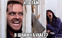 кто там в шкафу бухает?