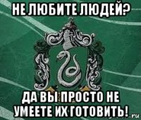 не любите людей? да вы просто не умеете их готовить!