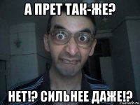 а прет так-же? нет!? сильнее даже!?