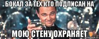 бокал за тех кто подписан на мою стену охраняет