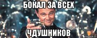 бокал за всех чдушников