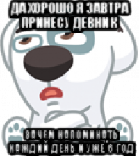 да хорошо я завтра принесу девник зачем напоминать каждий день и уже 6 год