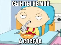 сын ты не мой а соседа