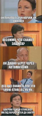 он покупает с рук наруки. он виновен весоммо. что скажет защита? он давно берет через автомагазин ага еще скажете что это snow-store.biz ну ну.. как?как ?snow-store.biz? хм.суд переносится до завтра