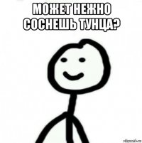 может нежно соснешь тунца? 