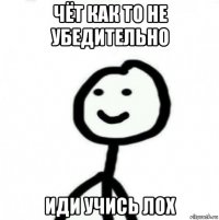 чёт как то не убедительно иди учись лох