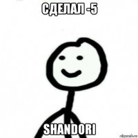 сделал -5 shandori