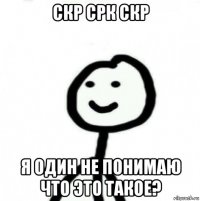 скр срк скр я один не понимаю что это такое?