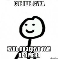 слышь сука хуль пизднул там про меня