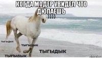 когда модер увидел что дюпаешь 