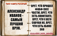 Александр Иванов - самый лучший врун. Врет, что прошел Фнаф (все части), врет, что есть вконтакте, врет, что у него скачан кс, врет, что есть хбокс 360