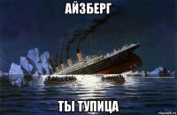 айзберг ты тупица