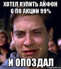 хотел купить айфон 6 по акции 99% и опоздал