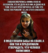 20веков мерялись хуями, пока не осознали, что не дело не в них, и даже не в том, что бог просчиталса, а в том, что "всеее так рожали" (с), но этого оказалос мало в моду вошли бабы на сваях, а они так и продолжали утверждать, что человек полигамен ...