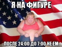 я на фигуре после 24:00 до 7:00 не ем