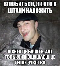 влюбиться, як ото в штани наложить кожен це бачить, але только ти ощущаєш це тепле чувство