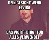 dein gesicht wenn elvira das wort "ding" für alles verwendet