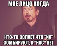 мое лицо когда кто-то волает что "их" зомбируют, а "нас" нет