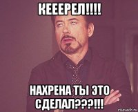 кееерел!!!! нахрена ты это сделал???!!!