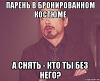 парень в бронированном костюме а снять - кто ты без него?