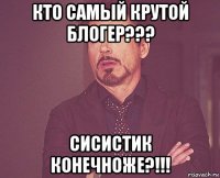 кто самый крутой блогер??? сисистик конечноже?!!!