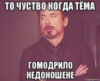 то чуство когда тёма гомодрило недоношене