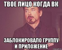 твое лицо когда вк заблокировало группу и приложение