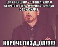 если женщина - это шкатулка с секретом, тогда мужчина - сундук со сказками. короче пизд,,ол!!!!!!