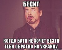 бесит когда батя не хочет везти тебя обратно на украину