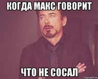 когда макс говорит что не сосал