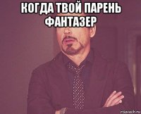 когда твой парень фантазер 