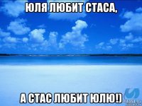 юля любит стаса, а стас любит юлю!)