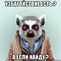 узбагойствие есть ? а если найду ?