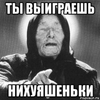 ты выиграешь нихуяшеньки