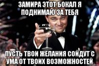 замира этот бокал я поднимаю за тебя пусть твои желания сойдут с ума от твоих возможностей