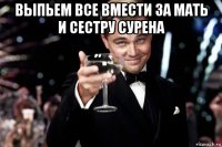 выпьем все вмести за мать и сестру сурена 