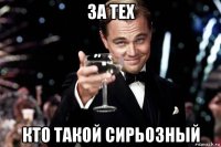 за тех кто такой сирьозный