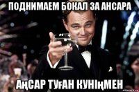 поднимаем бокал за ансара аңсар туған куніңмен