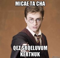 micae ta cha qez srqeluvum kertnuk