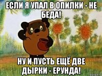 если я упал в опилки - не беда! ну и пусть ещё две дырки - ерунда!