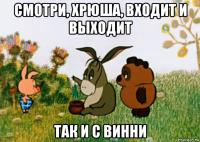 смотри, хрюша, входит и выходит так и с винни