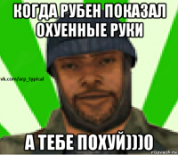 когда рубен показал охуенные руки а тебе похуй)))0