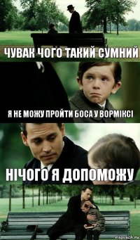 чувак чого такий сумний я не можу пройти боса у ворміксі нічого я допоможу