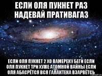 если оля пукнет раз надевай пративагаз если оля пукнет 2 хо вамереку беги если оля пукнет три хуже атомной вайны если оля абасрётся вся галактека взарвётсь