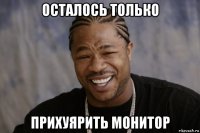 осталось только прихуярить монитор